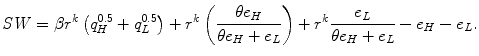
$$\displaystyle{ \mathit{SW } =\beta r^{k}\left (q_{ H}^{0.5} + q_{ L}^{0.5}\right ) + r^{k}\left ( \frac{\theta e_{H}} {\theta e_{H} + e_{L}}\right ) + r^{k} \frac{e_{L}} {\theta e_{H} + e_{L}} - e_{H} - e_{L}. }$$
