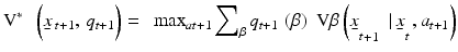 
$${{\text{V}}^{*}}\,\,\,\left( \underset{\raise0.3em\hbox{$\smash{\scriptscriptstyle-}$}}{x}{{\,}_{t+1}},\,{{q}_{t+1}} \right)=\,\,\,{{\max }_{at+1\,}}{{\sum }_{\beta }}\,{{q}_{t+1}}\,\left( \beta \right)\,\,\text{V}\beta \left( {{{\underset{\raise0.3em\hbox{$\smash{\scriptscriptstyle-}$}}{x}}}_{t}}_{+1}\,\,\,|\,{{{\underset{\raise0.3em\hbox{$\smash{\scriptscriptstyle-}$}}{x}}}_{t}}\,,{{a}_{t+1}} \right)$$
