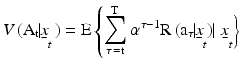 
$$V\,\text{(}{{\text{A}}_{\text{t}}}\text{ }\!\!|\!\!\text{ }{{\underset{\raise0.3em\hbox{$\smash{\scriptscriptstyle-}$}}{x}}_{t}}\,\text{) = E}\left\{ \sum _{\tau \,=\text{t}}^{\text{T}} \right.{{\alpha }^{\tau -1}}\text{R}\,\text{(}{{\text{a}}_{\tau }}\text{ }\!\!|\!\!\text{ }{{\underset{\raise0.3em\hbox{$\smash{\scriptscriptstyle-}$}}{x}}_{t}}\text{) }\!\!|\!\!\text{ }\,\left. {{{\underset{\raise0.3em\hbox{$\smash{\scriptscriptstyle-}$}}{x}}}_{t}} \right\}$$
