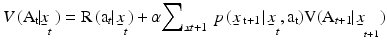 
$$V\,\text{(}{{\text{A}}_{\text{t}}}\text{ }\!\!|\!\!\text{ }{{\underset{\raise0.3em\hbox{$\smash{\scriptscriptstyle-}$}}{x}}_{t}}\,\text{) = R}\,\text{(}{{\text{a}}_{t}}\text{ }\!\!|\!\!\text{ }\,{{\underset{\raise0.3em\hbox{$\smash{\scriptscriptstyle-}$}}{x}}_{t}}\text{)}\,\text{+}\,\alpha {{\sum }_{\underset{\raise0.3em\hbox{$\smash{\scriptscriptstyle-}$}}{x}t+1}}\,\,p\,\text{(}\underset{\raise0.3em\hbox{$\smash{\scriptscriptstyle-}$}}{x}{{\,}_{\text{t}+1}}\,\text{ }\!\!|\!\!\text{ }\,{{\underset{\raise0.3em\hbox{$\smash{\scriptscriptstyle-}$}}{x}}_{t}}\text{,}\,{{\text{a}}_{\text{t}}}\text{)V(}{{\text{A}}_{t\text{+1}}}\text{ }\!\!|\!\!\text{ }\,{{\underset{\raise0.3em\hbox{$\smash{\scriptscriptstyle-}$}}{x}}_{_{t\text{+1}}}}\text{)}$$
