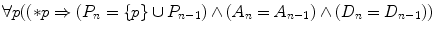 
$$\forall p((*p\Rightarrow ({{P}_{n}}=\left\{p \right\}\cup {{P}_{n-1}})\wedge ({{A}_{n}}={{A}_{n-1}})\wedge ({{D}_{n}}={{D}_{n-1}}))$$
