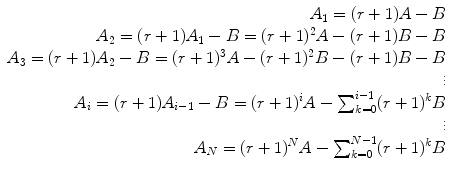 
$$\displaystyle\begin{array}{rcl} A_{1} = (r + 1)A - B& & \\ A_{2} = (r + 1)A_{1} - B = (r + 1)^{2}A - (r + 1)B - B& & \\ A_{3} = (r + 1)A_{2} - B = (r + 1)^{3}A - (r + 1)^{2}B - (r + 1)B - B& & \\ \vdots& & \\ A_{i} = (r + 1)A_{i-1} - B = (r + 1)^{i}A -\sum _{ k=0}^{i-1}(r + 1)^{k}B& & \\ \vdots& & \\ A_{N} = (r + 1)^{N}A -\sum _{ k=0}^{N-1}(r + 1)^{k}B& &{}\end{array}$$
