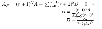 
$$\displaystyle\begin{array}{rcl} A_{N} = (r + 1)^{N}A -\sum _{ k=0}^{N-1}(r + 1)^{k}B = 0 \Rightarrow & & \\ B = \frac{(r + 1)^{N}A} {\sum _{k=0}^{N-1}(r + 1)^{k}}& & \\ B = \frac{A_{r}} {1 - ( \frac{1} {1+r})^{N}}& &{}\end{array}$$
