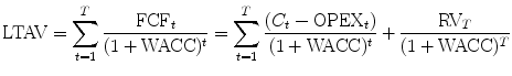 
$$\displaystyle{ \mathrm{LTAV} =\sum _{ t=1}^{T} \frac{\mathrm{FCF}_{t}} {(1 + \mathrm{WACC})^{t}} =\sum _{ t=1}^{T}\frac{(C_{t} -\mathrm{OPEX}_{t})} {(1 + \mathrm{WACC})^{t}} + \frac{\mathrm{RV}_{T}} {(1 + \mathrm{WACC})^{T}} }$$
